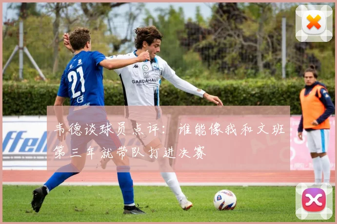 韦德谈球员点评：谁能像我和文班第三年就带队打进决赛