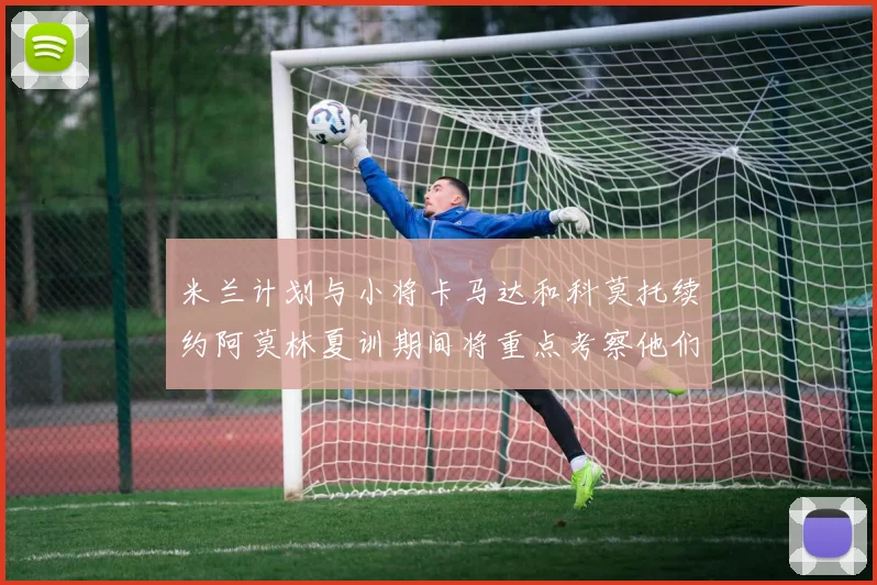 米兰计划与小将卡马达和科莫托续约阿莫林夏训期间将重点考察他们