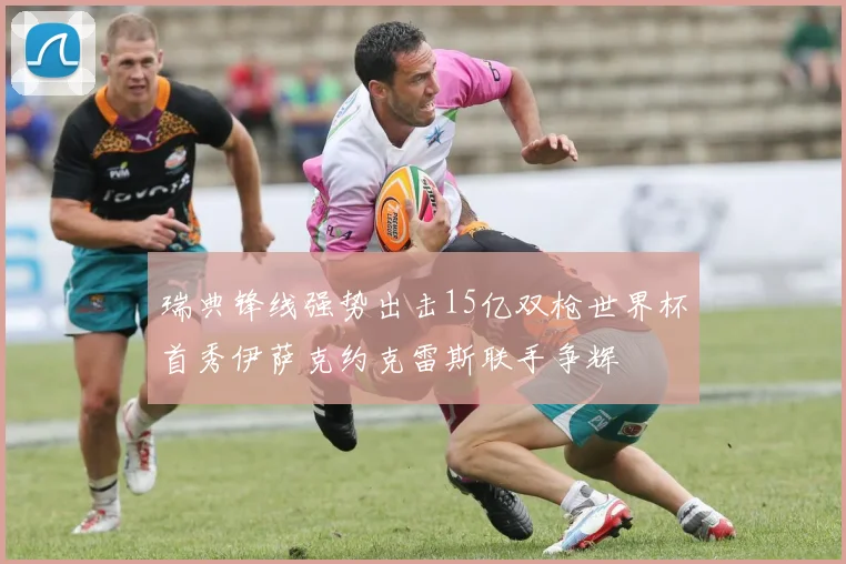 瑞典锋线强势出击15亿双枪世界杯首秀伊萨克约克雷斯联手争辉
