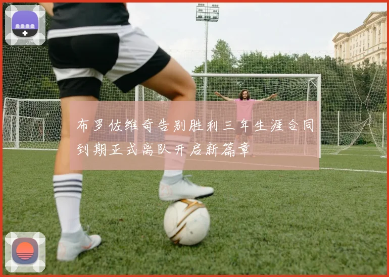 布罗佐维奇告别胜利三年生涯合同到期正式离队开启新篇章
